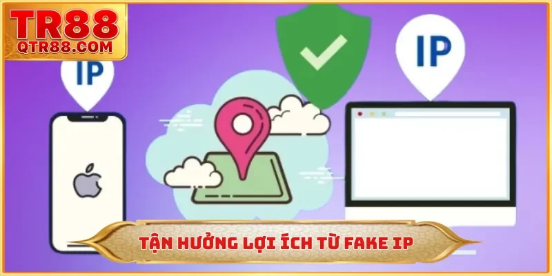 Tận hưởng lợi ích từ fake IP