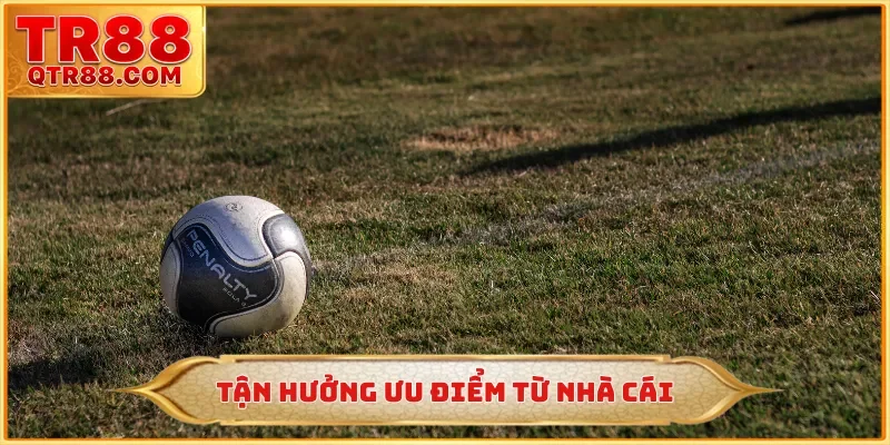 Tận hưởng ưu điểm từ nhà cái