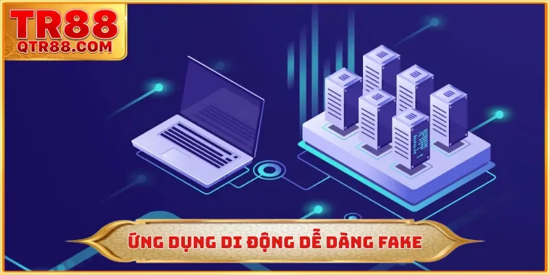 Ứng dụng di động dễ dàng fake
