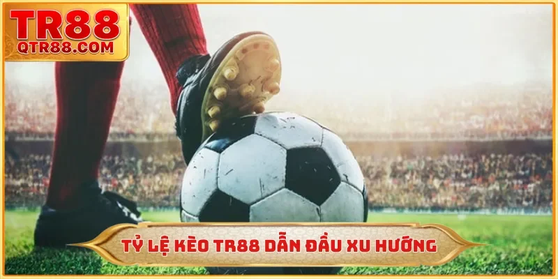 Tỷ lệ kèo TR88 dẫn đầu xu hướng